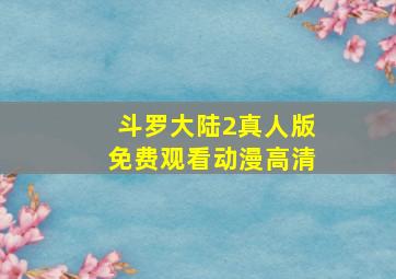 斗罗大陆2真人版免费观看动漫高清