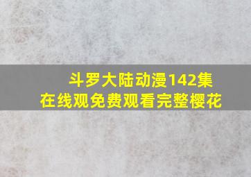 斗罗大陆动漫142集在线观免费观看完整樱花