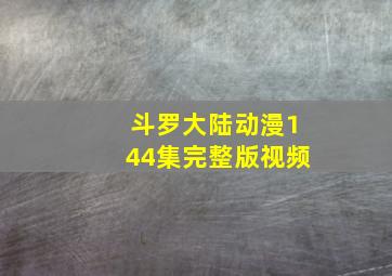 斗罗大陆动漫144集完整版视频