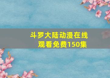 斗罗大陆动漫在线观看免费150集