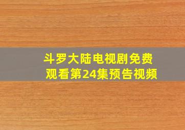 斗罗大陆电视剧免费观看第24集预告视频