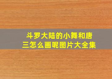 斗罗大陆的小舞和唐三怎么画呢图片大全集