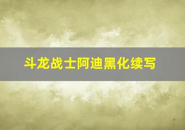 斗龙战士阿迪黑化续写