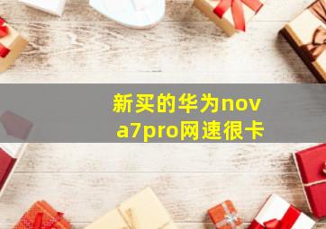 新买的华为nova7pro网速很卡