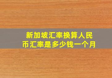 新加坡汇率换算人民币汇率是多少钱一个月