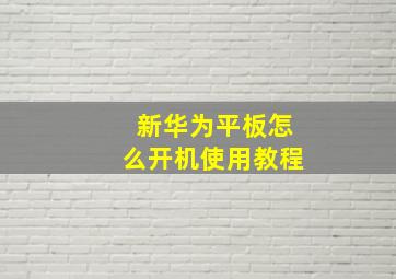 新华为平板怎么开机使用教程