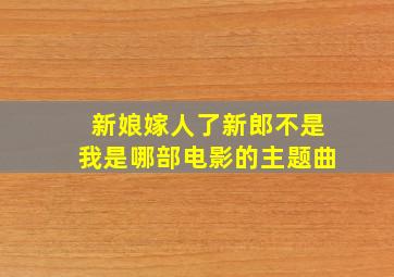 新娘嫁人了新郎不是我是哪部电影的主题曲