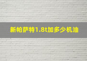 新帕萨特1.8t加多少机油