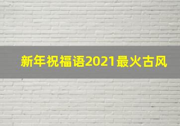 新年祝福语2021最火古风