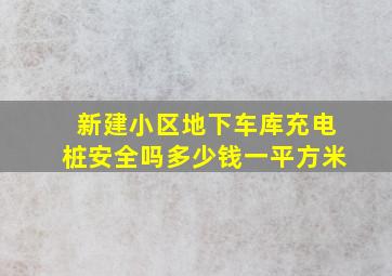 新建小区地下车库充电桩安全吗多少钱一平方米