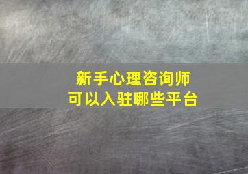 新手心理咨询师可以入驻哪些平台