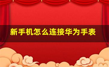 新手机怎么连接华为手表