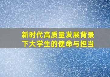 新时代高质量发展背景下大学生的使命与担当