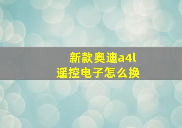 新款奥迪a4l遥控电子怎么换