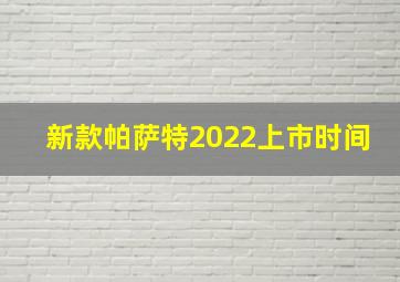 新款帕萨特2022上市时间