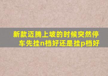 新款迈腾上坡的时候突然停车先挂n档好还是挂p档好