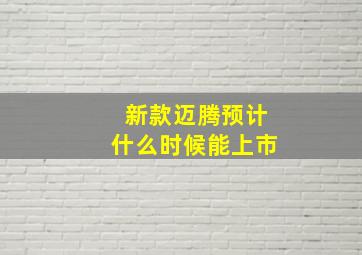 新款迈腾预计什么时候能上市