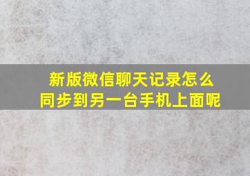 新版微信聊天记录怎么同步到另一台手机上面呢