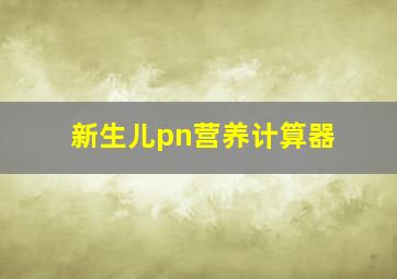 新生儿pn营养计算器