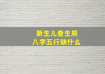 新生儿查生辰八字五行缺什么