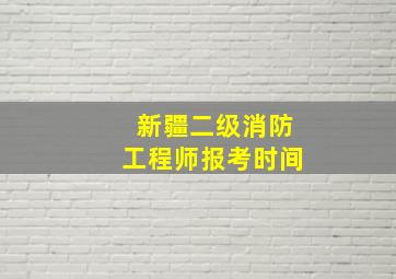 新疆二级消防工程师报考时间