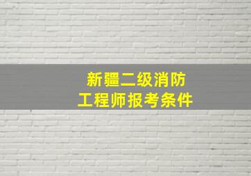 新疆二级消防工程师报考条件