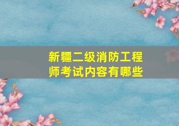 新疆二级消防工程师考试内容有哪些