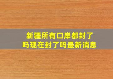 新疆所有口岸都封了吗现在封了吗最新消息