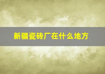 新疆瓷砖厂在什么地方