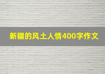 新疆的风土人情400字作文