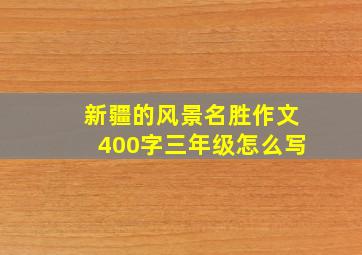 新疆的风景名胜作文400字三年级怎么写