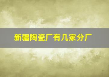 新疆陶瓷厂有几家分厂