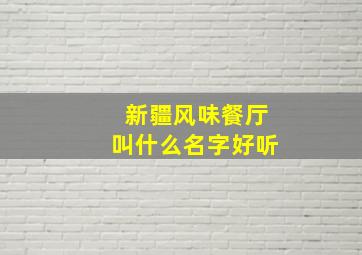 新疆风味餐厅叫什么名字好听