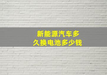 新能源汽车多久换电池多少钱