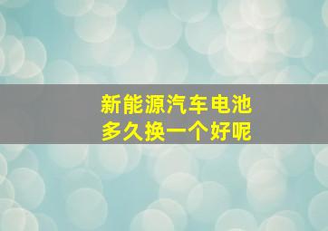 新能源汽车电池多久换一个好呢