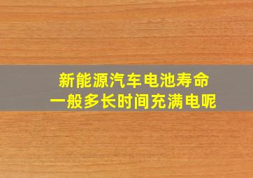 新能源汽车电池寿命一般多长时间充满电呢