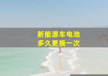 新能源车电池多久更换一次