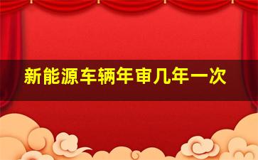 新能源车辆年审几年一次