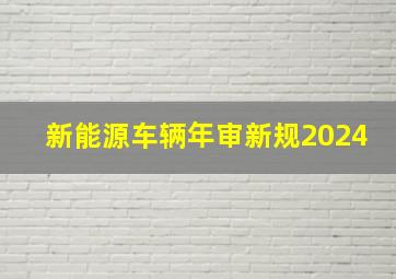 新能源车辆年审新规2024