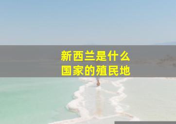 新西兰是什么国家的殖民地