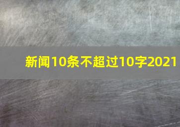 新闻10条不超过10字2021