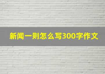 新闻一则怎么写300字作文