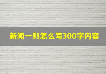 新闻一则怎么写300字内容