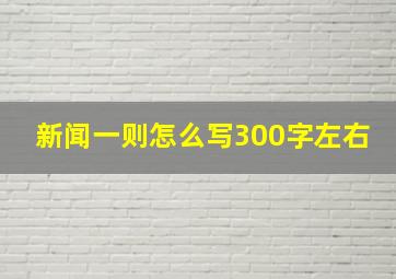 新闻一则怎么写300字左右