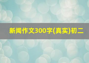 新闻作文300字(真实)初二