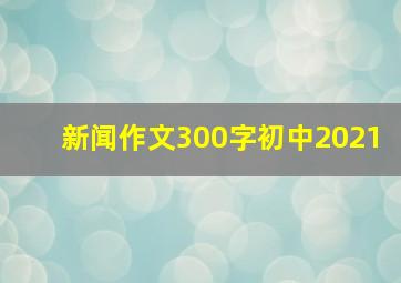 新闻作文300字初中2021