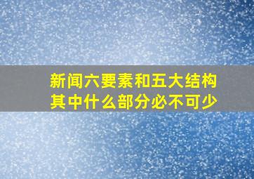 新闻六要素和五大结构其中什么部分必不可少