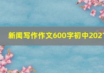 新闻写作作文600字初中2021