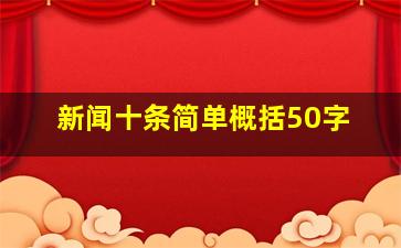 新闻十条简单概括50字