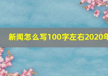 新闻怎么写100字左右2020年